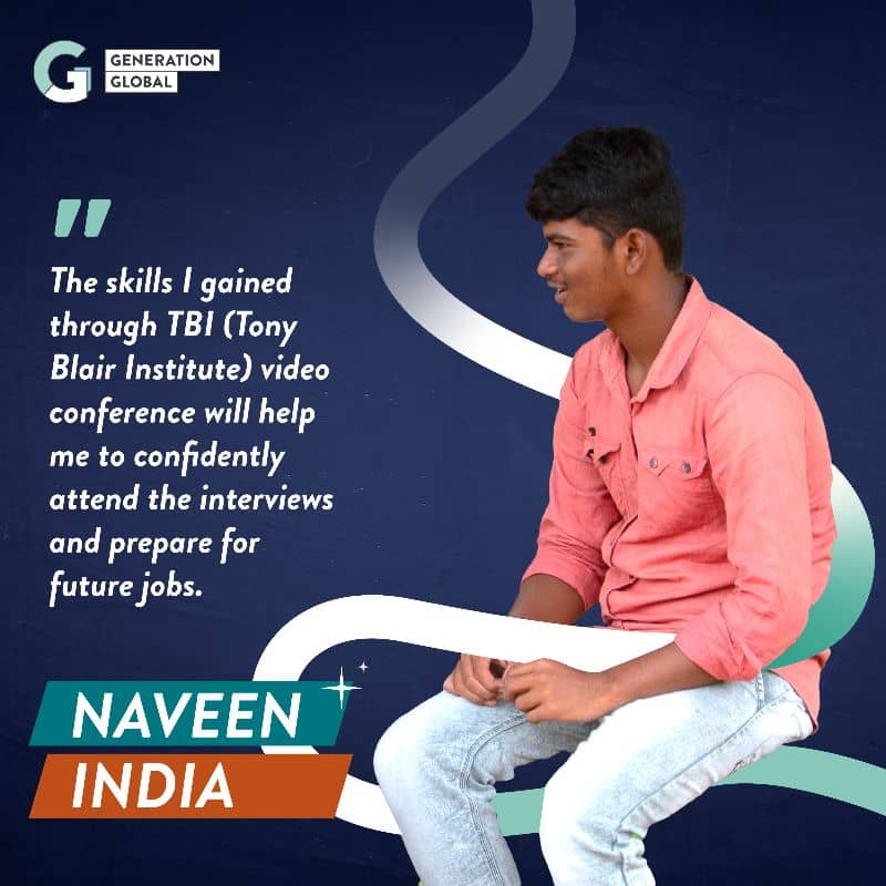 The skills I gained through TBI (Tony Blair Institute) video conference will help me to confidently attend the interviews and prepare for future jobs. - Naveen, India